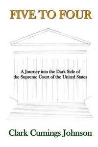 Cover image for Five to Four: A Journey into the Dark Side of the Supreme Court of the United States