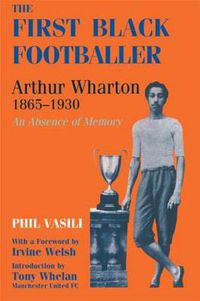 Cover image for The First Black Footballer: Arthur Wharton 1865-1930: An Absence of Memory