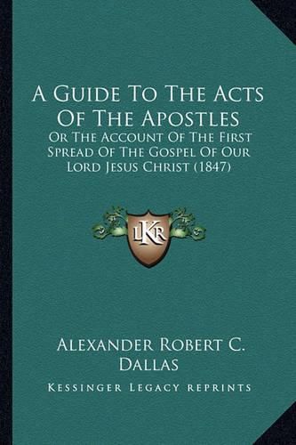 A Guide to the Acts of the Apostles: Or the Account of the First Spread of the Gospel of Our Lord Jesus Christ (1847)