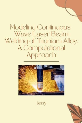 Cover image for Modeling Continuous-Wave Laser Beam Welding of Titanium Alloy