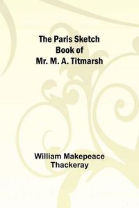 Cover image for The Paris Sketch Book of Mr. M. A. Titmarsh;