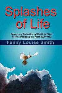 Cover image for Splashes of Life: Based on a Collection of Real-life Short Stories Depicting the Years 1920-1949