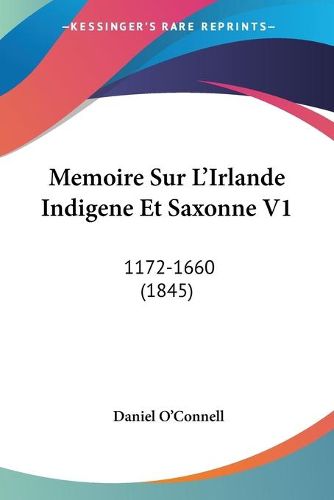 Memoire Sur L'Irlande Indigene Et Saxonne V1: 1172-1660 (1845)