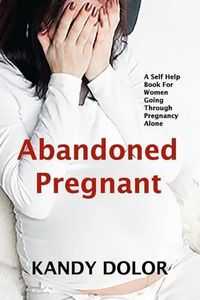 Cover image for Abandoned Pregnant: A Self-Help Book for Women Going Through Pregnancy Alone