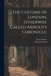 Cover image for The Customs of London, Otherwise Called Arnold's Chronicle;