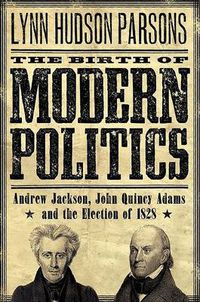 Cover image for The Birth of Modern Politics: Andrew Jackson, John Quincy Adams, and the Election of 1828