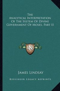 Cover image for The Analytical Interpretation of the System of Divine Government of Moses, Part II