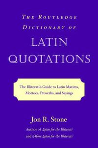 Cover image for The Routledge Dictionary of Latin Quotations: The Illiterati's Guide to Latin Maxims, Mottoes, Proverbs, and Sayings