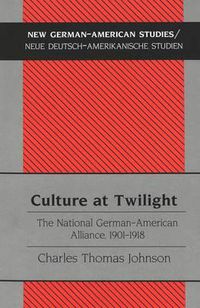 Cover image for Culture at Twilight: The National German-American Alliance, 1901-1918