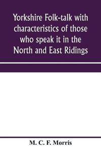 Cover image for Yorkshire folk-talk with characteristics of those who speak it in the North and East Ridings