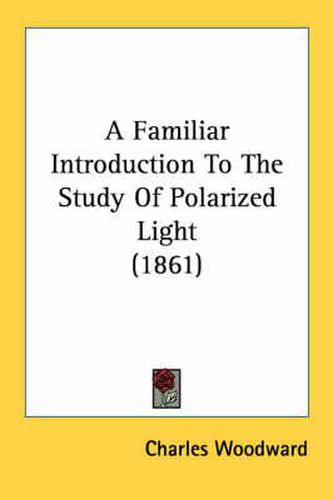 Cover image for A Familiar Introduction to the Study of Polarized Light (1861)