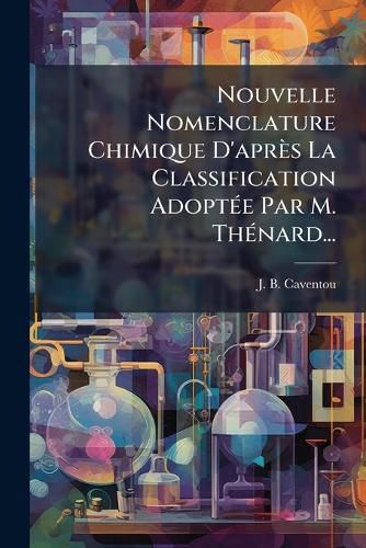 Cover image for Nouvelle Nomenclature Chimique D'Apr?'s La Classification Adopt E Par M. Th Nard...