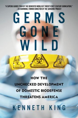 Cover image for Germs Gone Wild: How the Unchecked Development of Domestic Bio-Defense Threatens America