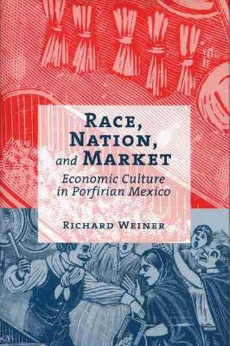 Cover image for Race, Nation, and Market: Economic Culture in Porfirian Mexico