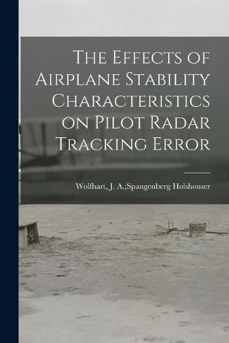 Cover image for The Effects of Airplane Stability Characteristics on Pilot Radar Tracking Error