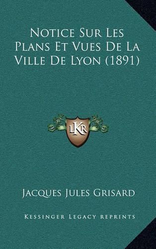 Cover image for Notice Sur Les Plans Et Vues de La Ville de Lyon (1891)