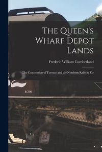 Cover image for The Queen's Wharf Depot Lands [microform]: the Corporation of Toronto and the Northern Railway Co