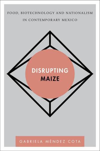 Cover image for Disrupting Maize: Food, Biotechnology and Nationalism in Contemporary Mexico