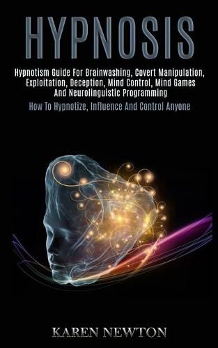 Cover image for Hypnosis: Hypnotism Guide for Brainwashing, Covert Manipulation, Exploitation, Deception, Mind Control, Mind Games and Neurolinguistic Programming (How to Hypnotize, Influence and Control Anyone)