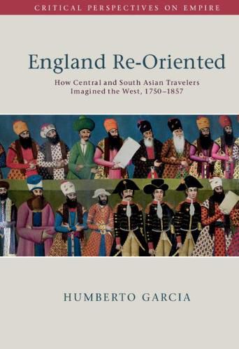 Cover image for England Re-Oriented: How Central and South Asian Travelers Imagined the West, 1750-1857