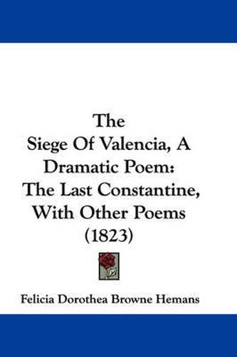 Cover image for The Siege of Valencia, a Dramatic Poem: The Last Constantine, with Other Poems (1823)