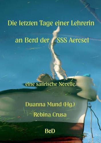 Cover image for Die letzten Tage einer Lehrerin an Bord der SSS Aerosol: eine satirische Novelle