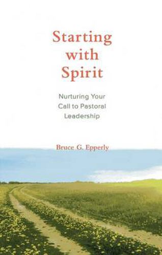 Starting with Spirit: Nurturing Your Call to Pastoral Leadership