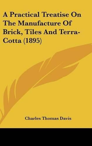 A Practical Treatise on the Manufacture of Brick, Tiles and Terra-Cotta (1895)