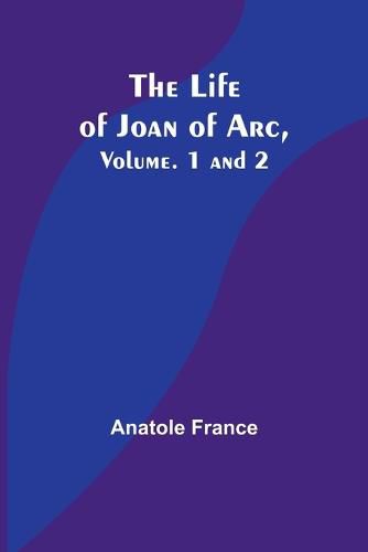 Cover image for The Life of Joan of Arc, Vol. 1 and 2