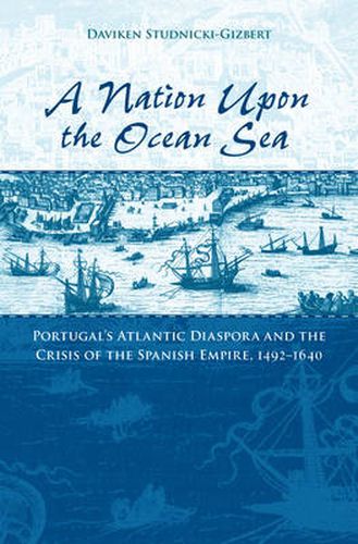 Cover image for A Nation upon the Ocean Sea: Portugal's Atlantic Diaspora and the Crisis of the Spanish Empire, 1492-1640