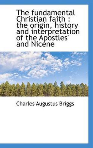 Cover image for The Fundamental Christian Faith: the Origin, History and Interpretation of the Apostles' and Nicene