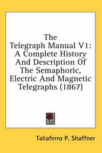 Cover image for The Telegraph Manual V1: A Complete History and Description of the Semaphoric, Electric and Magnetic Telegraphs (1867)