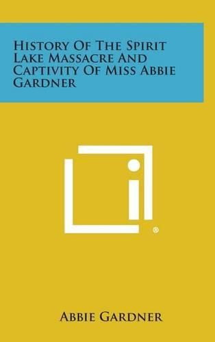 Cover image for History of the Spirit Lake Massacre and Captivity of Miss Abbie Gardner