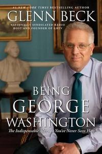 Cover image for Being George Washington: The Indispensable Man, as You've Never Seen Him