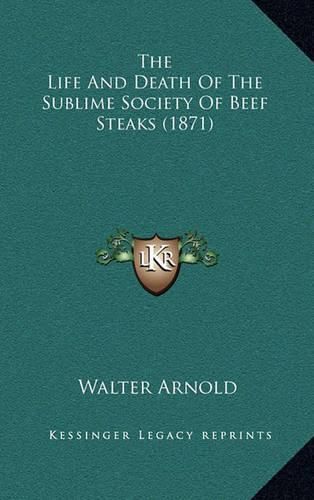 Cover image for The Life and Death of the Sublime Society of Beef Steaks (1871)