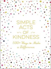 Cover image for Simple Acts of Kindness: 500+ Ways to Make a Difference