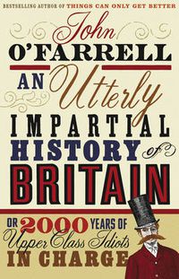 Cover image for An Utterly Impartial History of Britain: (or 2000 Years Of Upper Class Idiots In Charge)