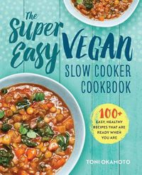 Cover image for The Super Easy Vegan Slow Cooker Cookbook: 100 Easy, Healthy Recipes That Are Ready When You Are