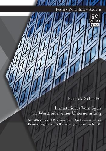 Cover image for Immaterielles Vermoegen als Werttreiber einer Unternehmung. Identifikation und Bewertung von Spielraumen bei der Bilanzierung immaterieller Vermoegenswerte nach IFRS