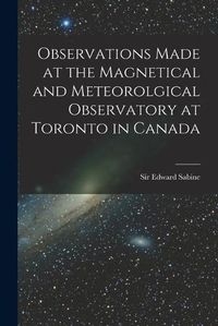 Cover image for Observations Made at the Magnetical and Meteorolgical Observatory at Toronto in Canada [microform]