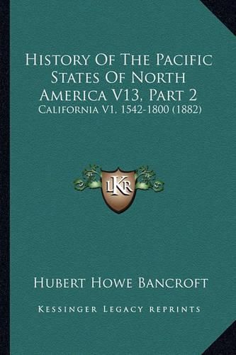 Cover image for History of the Pacific States of North America V13, Part 2: California V1, 1542-1800 (1882)