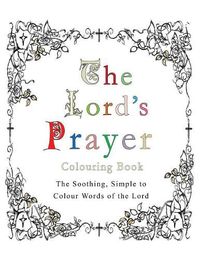 Cover image for The Lord's Prayer Colouring Book: The Soothing, Simple to Colour Words of the Lord