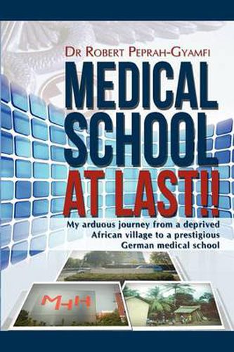 Cover image for MEDICAL SCHOOL AT LAST!! My Arduous Journey from a Deprived African Village to a Prestigious German Medical School