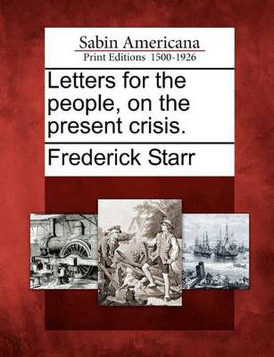 Cover image for Letters for the People, on the Present Crisis.