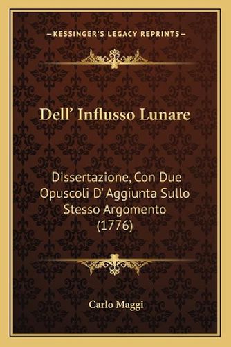 Cover image for Dell' Influsso Lunare: Dissertazione, Con Due Opuscoli D' Aggiunta Sullo Stesso Argomento (1776)