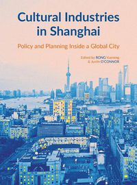 Cover image for Cultural Industries in Shanghai: Policy and Planning inside a Global City