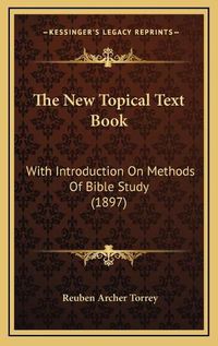 Cover image for The New Topical Text Book: With Introduction on Methods of Bible Study (1897)