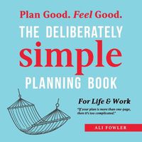 Cover image for The Deliberately Simple Planning Book: 10 Planning Approaches You Can Try Today Plus Introducing Now Soon Later - a One Page Thought Organiser