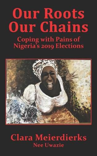 Cover image for Our Roots Our Chains: Coping with Pains of Nigeria's 2019 Elections