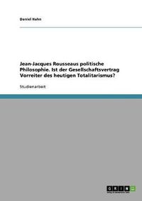 Cover image for Jean-Jacques Rousseaus politische Philosophie. Ist der Gesellschaftsvertrag Vorreiter des heutigen Totalitarismus?